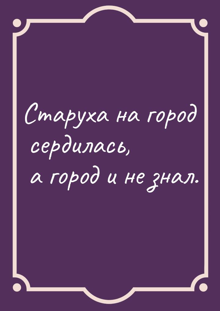 Старуха на город сердилась, а город и не знал.