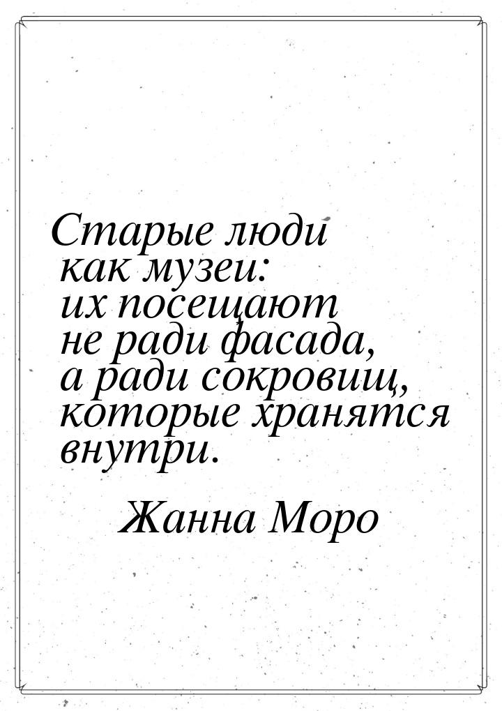 Старые люди как музеи: их посещают не ради фасада, а ради сокровищ, которые хранятся внутр