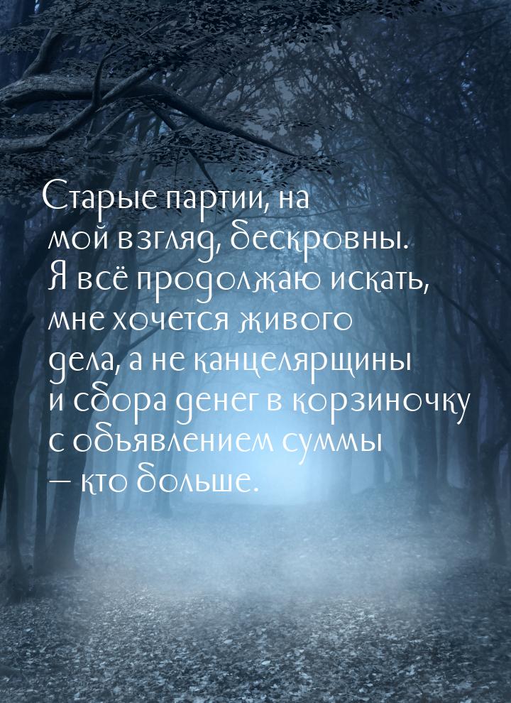 Старые партии, на мой взгляд, бескровны. Я всё продолжаю искать, мне хочется живого дела, 