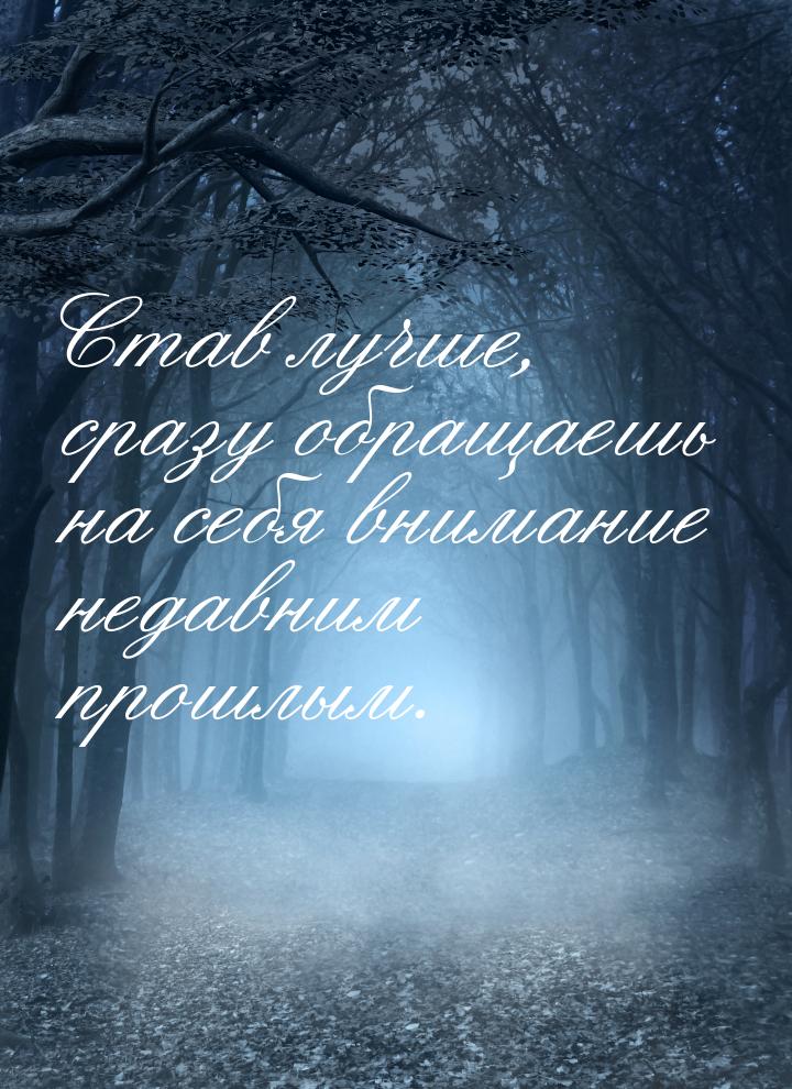 Став лучше, сразу обращаешь на себя внимание недавним прошлым.