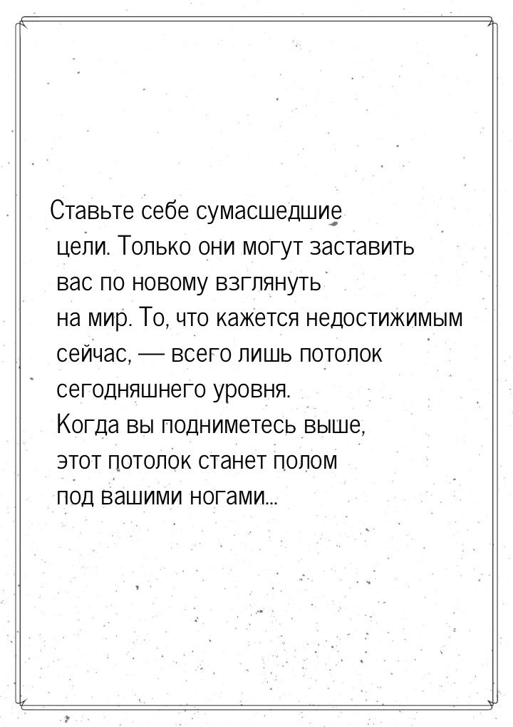 Ставьте себе сумасшедшие цели. Только они могут заставить вас по новому взглянуть на мир. 