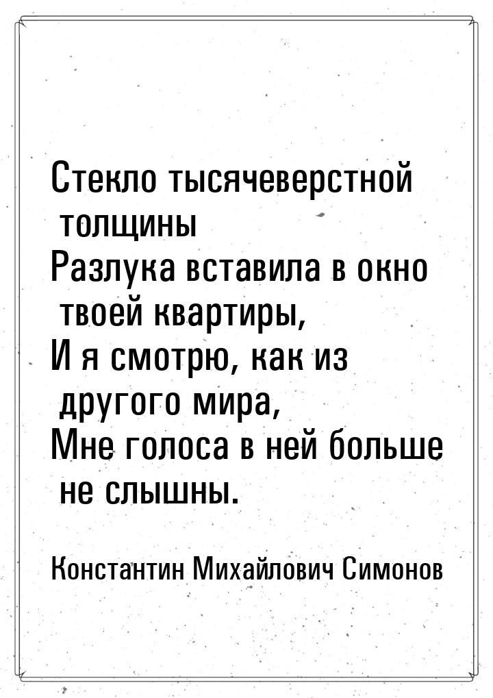 Стекло тысячеверстной толщины Разлука вставила в окно твоей квартиры, И я смотрю, как из д