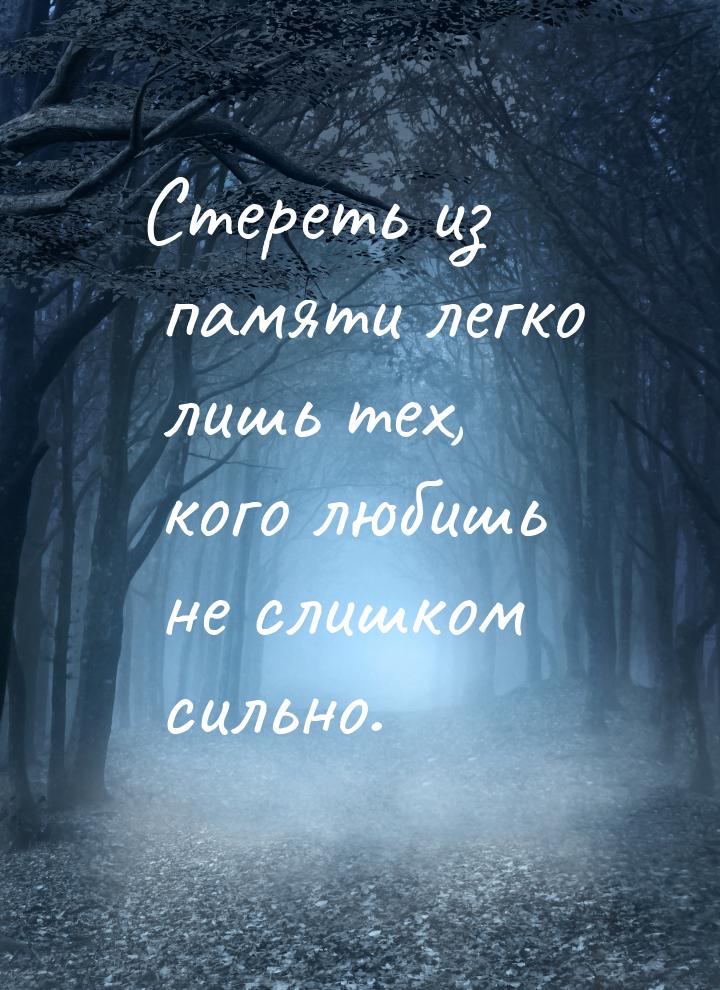 Стереть из памяти легко лишь тех, кого любишь не слишком сильно.