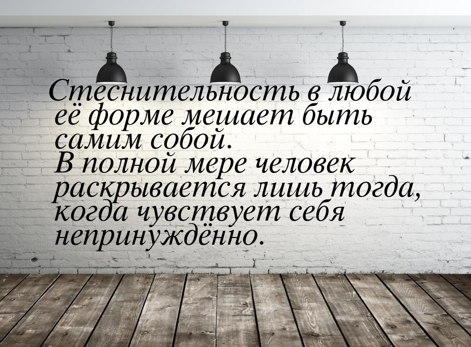 Стеснительность в любой её форме мешает быть самим собой. В полной мере человек раскрывает