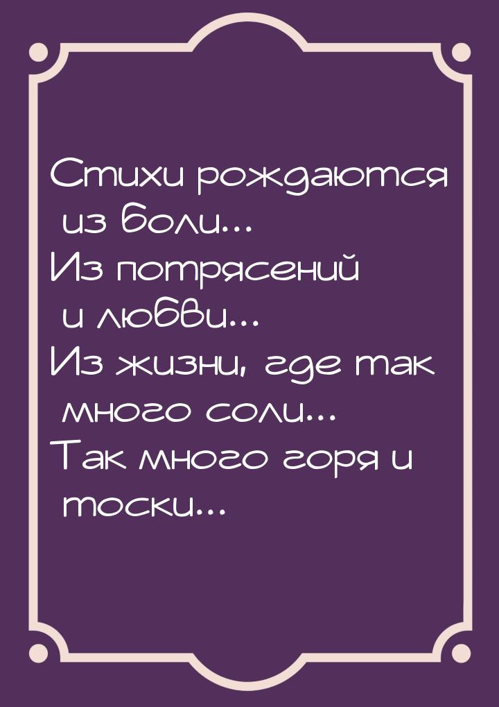 Стихи рождаются из боли... Из потрясений и любви... Из жизни, где так много соли... Так мн