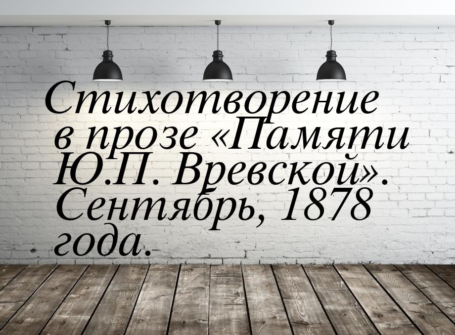 Стихотворение в прозе «Памяти Ю.П. Вревской». Сентябрь, 1878 года.
