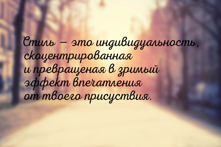 Стиль  это индивидуальность, скоцентрированная и превращеная в зримый эффект впечат