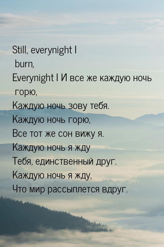 Still, everynight I burn, Everynight I И все же каждую ночь горю, Каждую ночь зову тебя. К