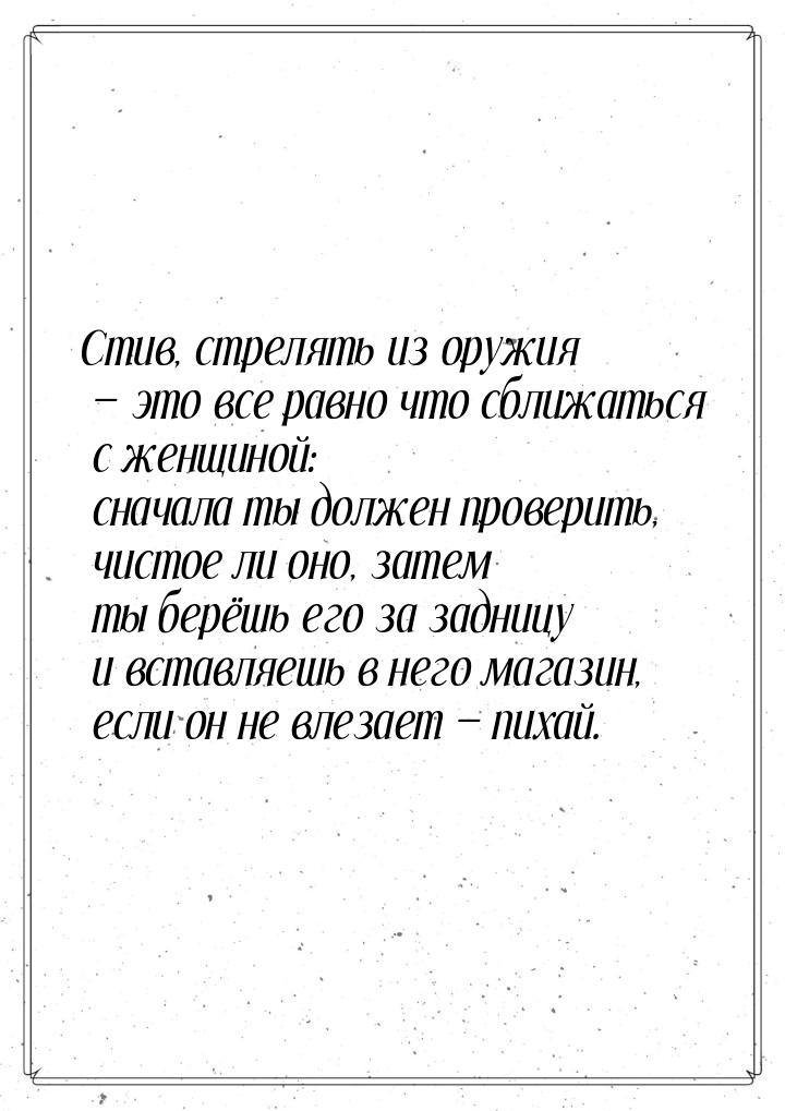 Стив, стрелять из оружия  это все равно что сближаться с женщиной: сначала ты долже