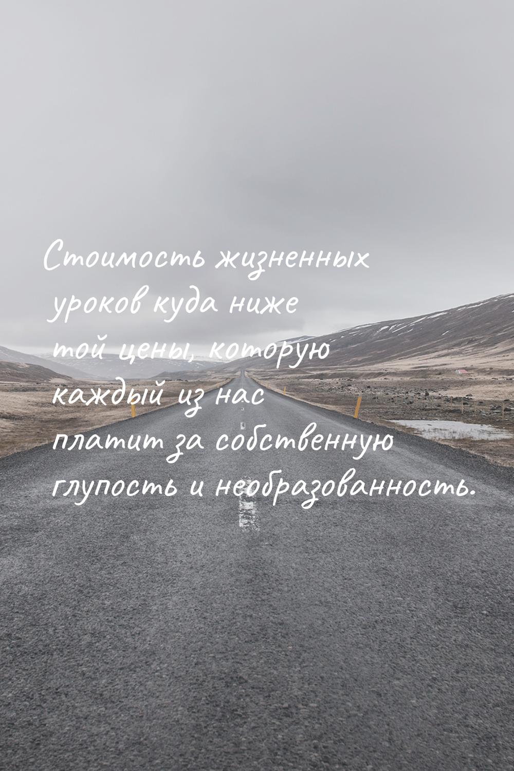 Стоимость жизненных уроков куда ниже той цены, которую каждый из нас платит за собственную