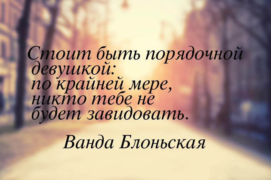 Стоит быть порядочной девушкой: по крайней мере, никто тебе не будет завидовать.