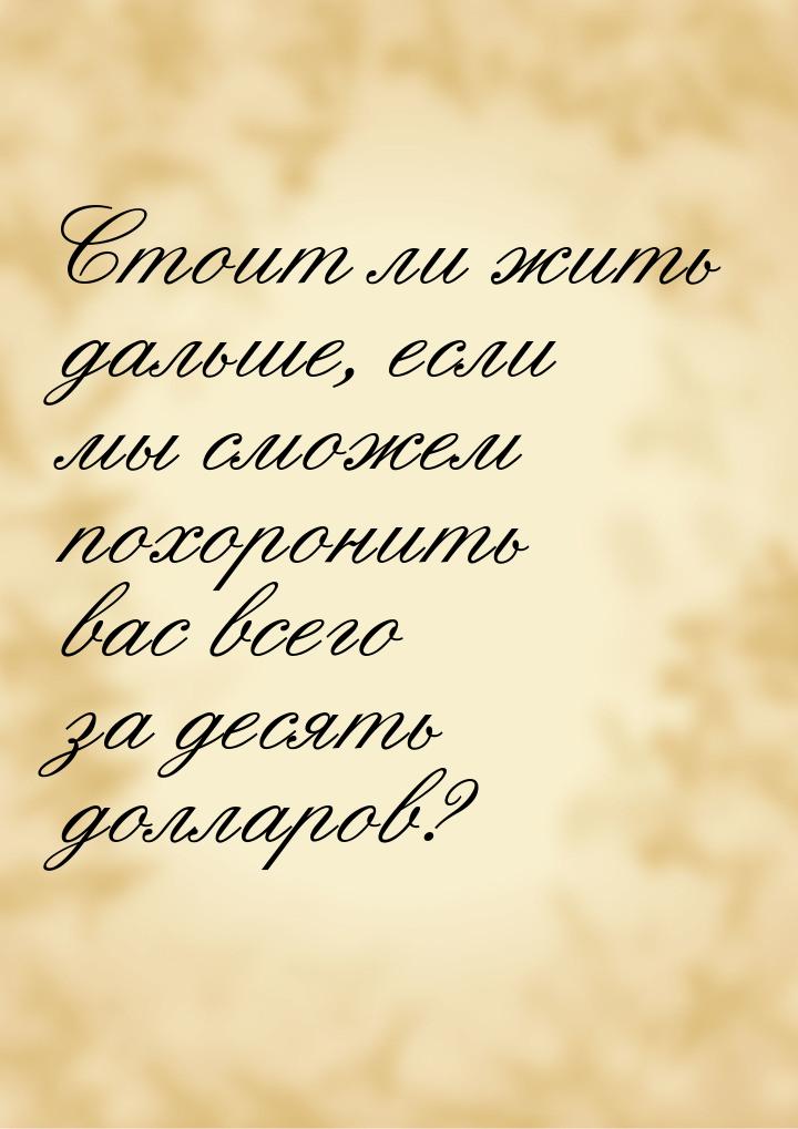 Стоит ли жить дальше, если мы сможем похоронить вас всего за десять долларов?