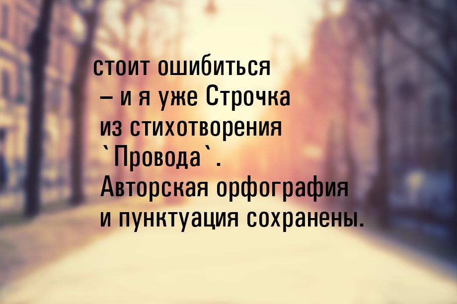 стоит ошибиться – и я уже Строчка из стихотворения `Провода`. Авторская орфография и пункт