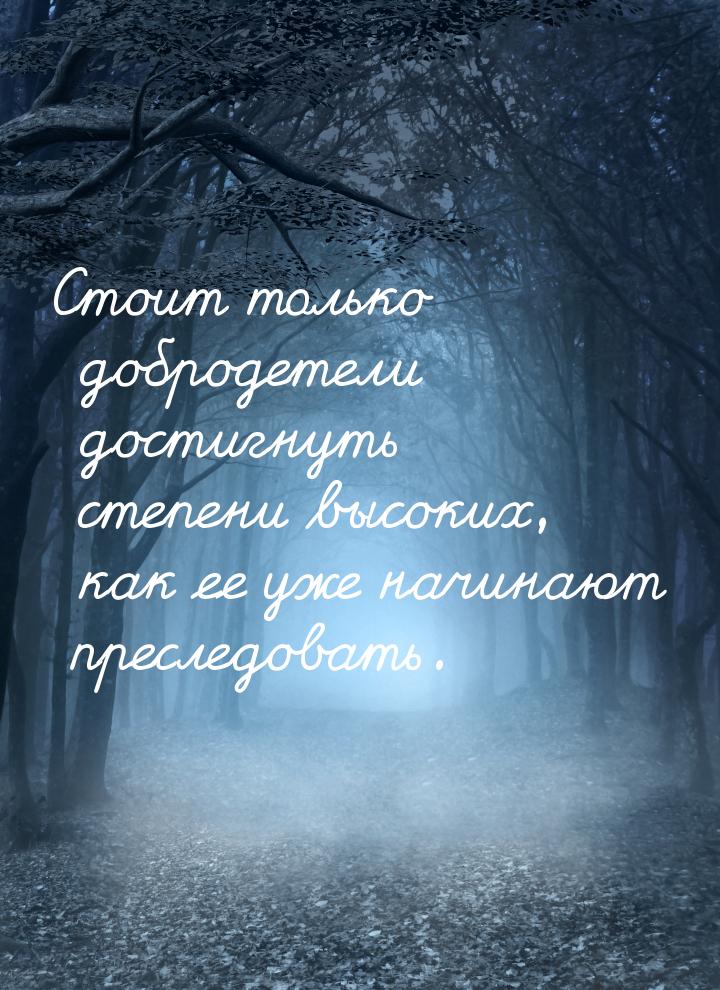 Стоит только добродетели достигнуть степени высоких, как ее уже начинают преследовать.