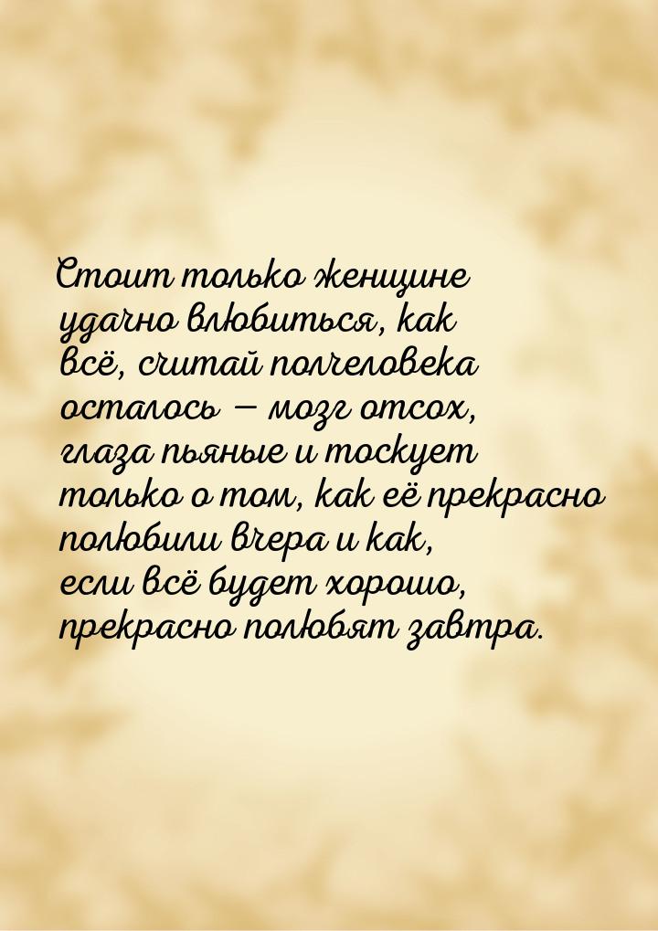 Стоит только женщине удачно влюбиться, как всё, считай полчеловека осталось  мозг о