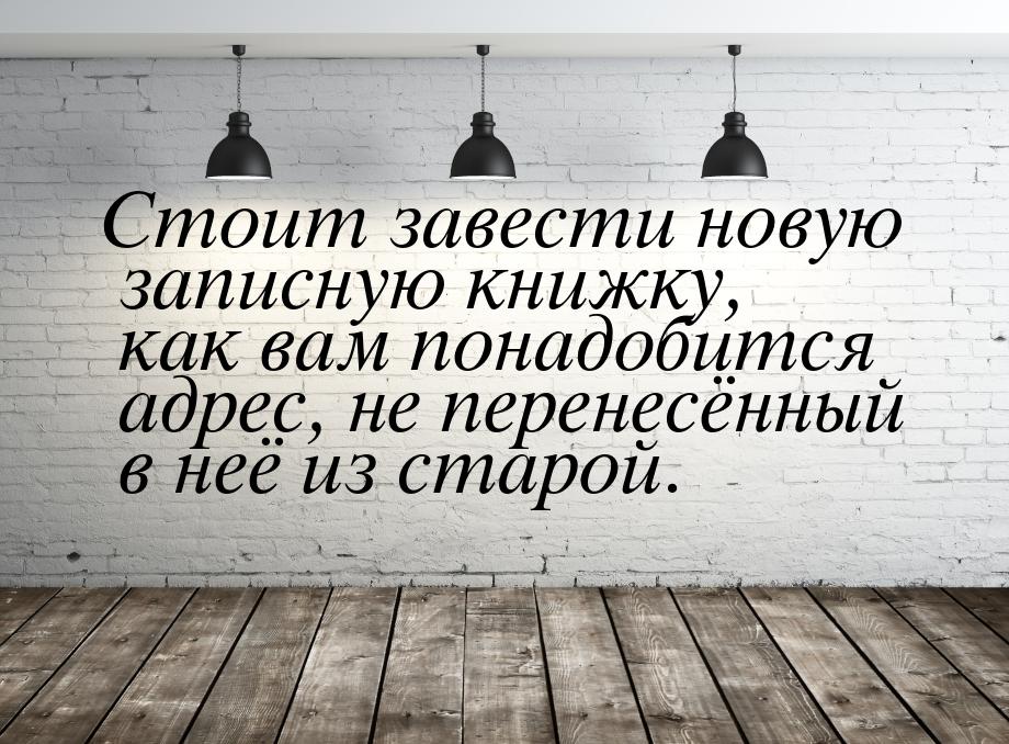 Стоит завести новую записную книжку, как вам понадобится адрес, не перенесённый в неё из с