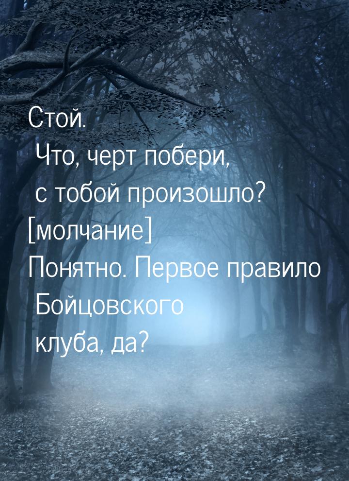 Стой. Что, черт побери, с тобой произошло? [молчание] Понятно. Первое правило Бойцовского 