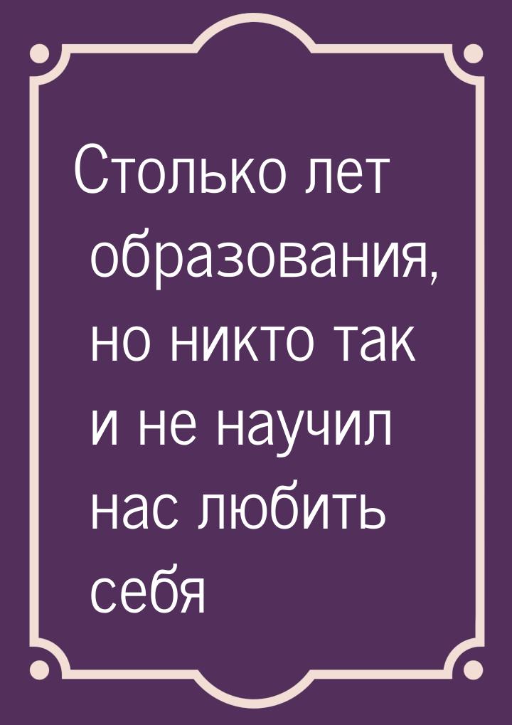 Столько лет образования, но никто так и не научил нас любить себя