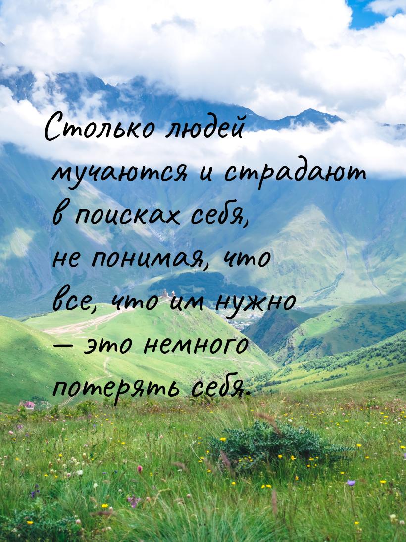 Столько людей мучаются и страдают в поисках себя, не понимая, что все, что им нужно &mdash