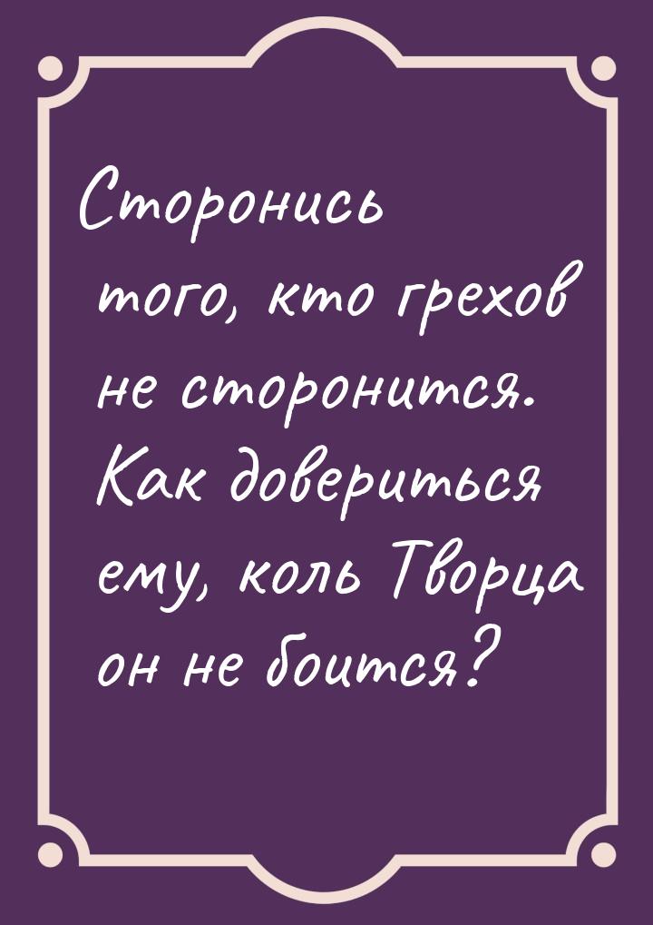 Сторонись того, кто грехов не сторонится. Как довериться ему, коль Творца он не боится?