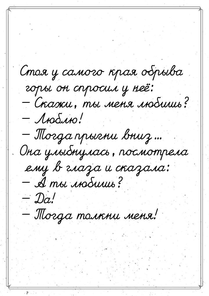 Стоя у самого края обрыва горы он спросил у неё:  Скажи, ты меня любишь?  Лю