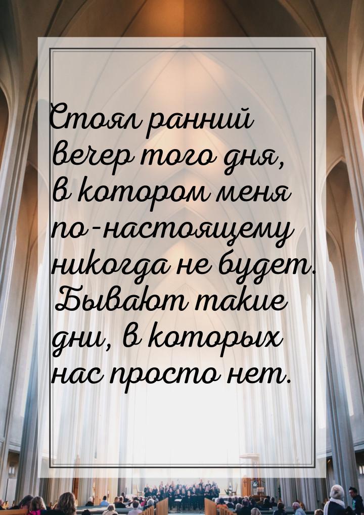 Стоял ранний вечер того дня, в котором меня по-настоящему никогда не будет. Бывают такие д