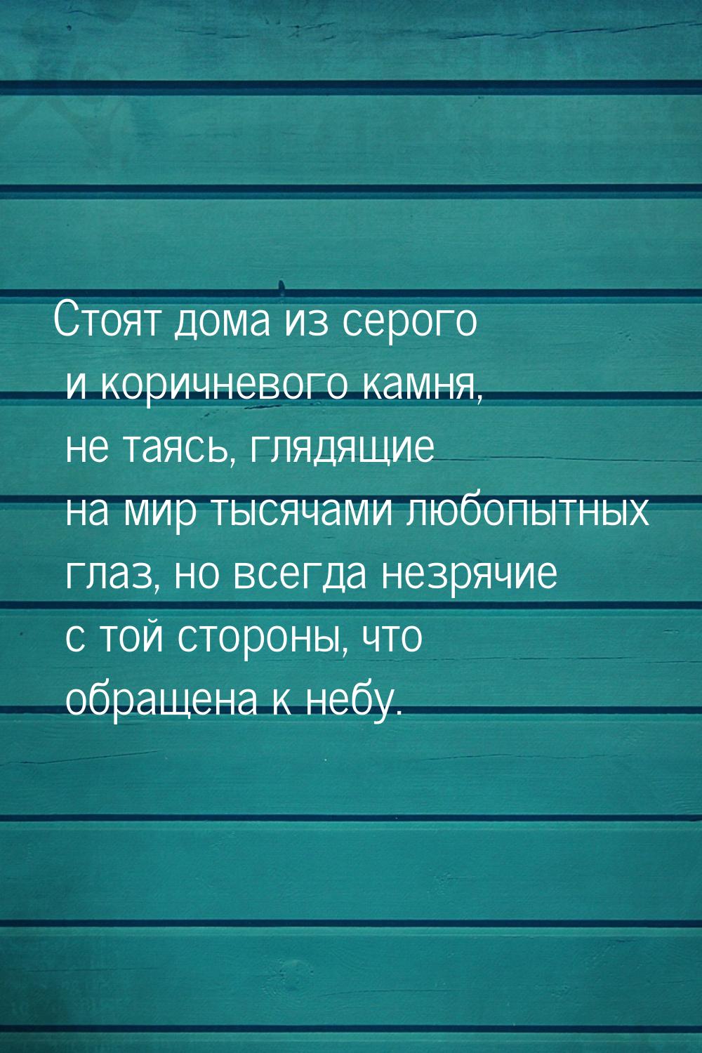 Стоят дома из серого и коричневого камня, не таясь, глядящие на мир тысячами любопытных гл