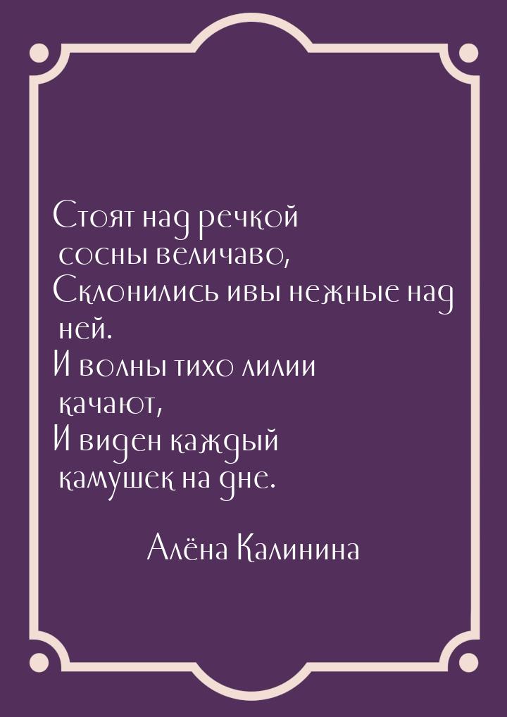 Стоят над речкой сосны величаво, Склонились ивы нежные над ней. И волны тихо лилии качают,