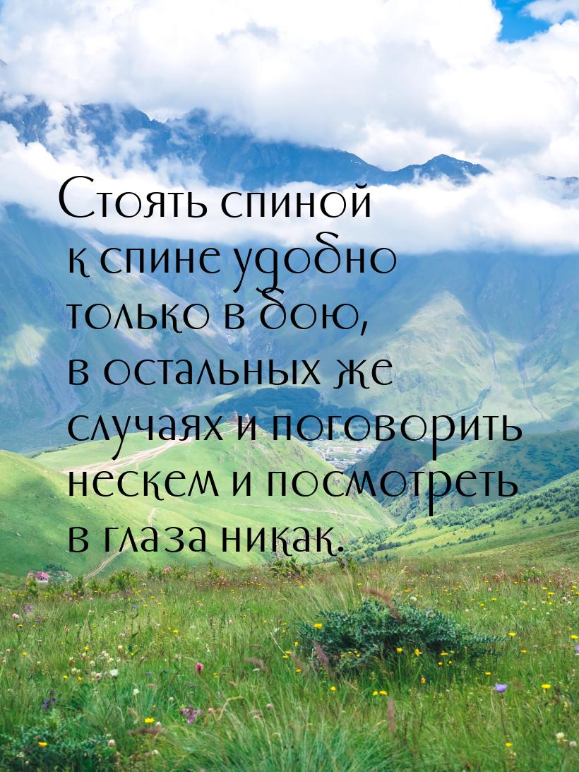 Стоять спиной к спине удобно только в бою, в остальных же случаях и поговорить нескем и по