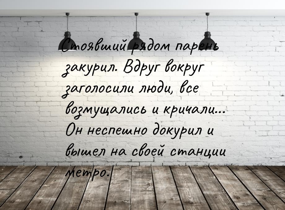 Стоявший рядом парень закурил. Вдруг вокруг заголосили люди, все возмущались и кричали... 