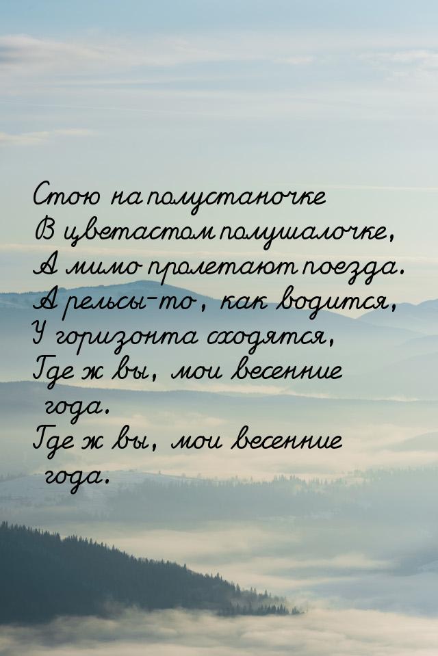 Стою на полустаночке В цветастом полушалочке, А мимо пролетают поезда. А рельсы-то, как во