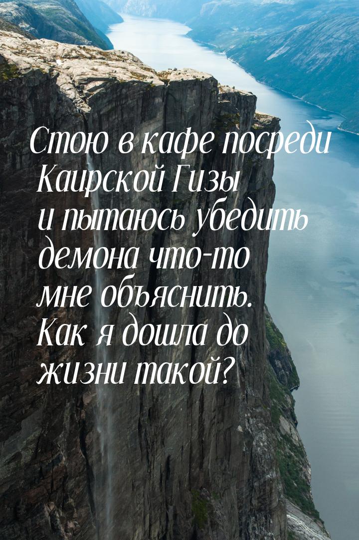 Стою в кафе посреди Каирской Гизы и пытаюсь убедить демона что-то мне объяснить. Как я дош