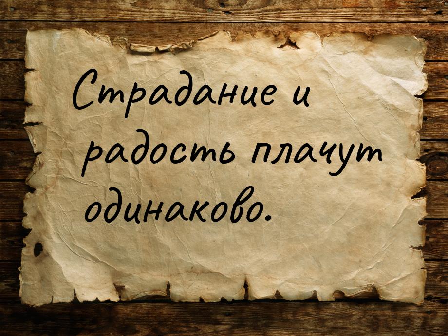 Страдание и радость плачут одинаково.