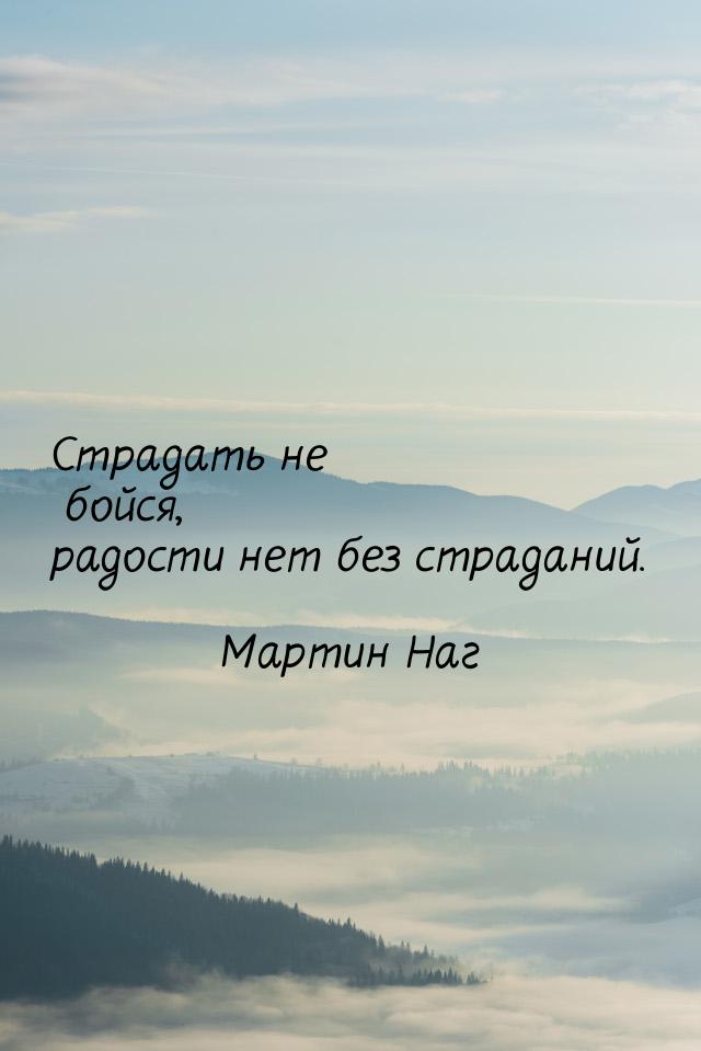 Страдать не бойся, радости нет без страданий.