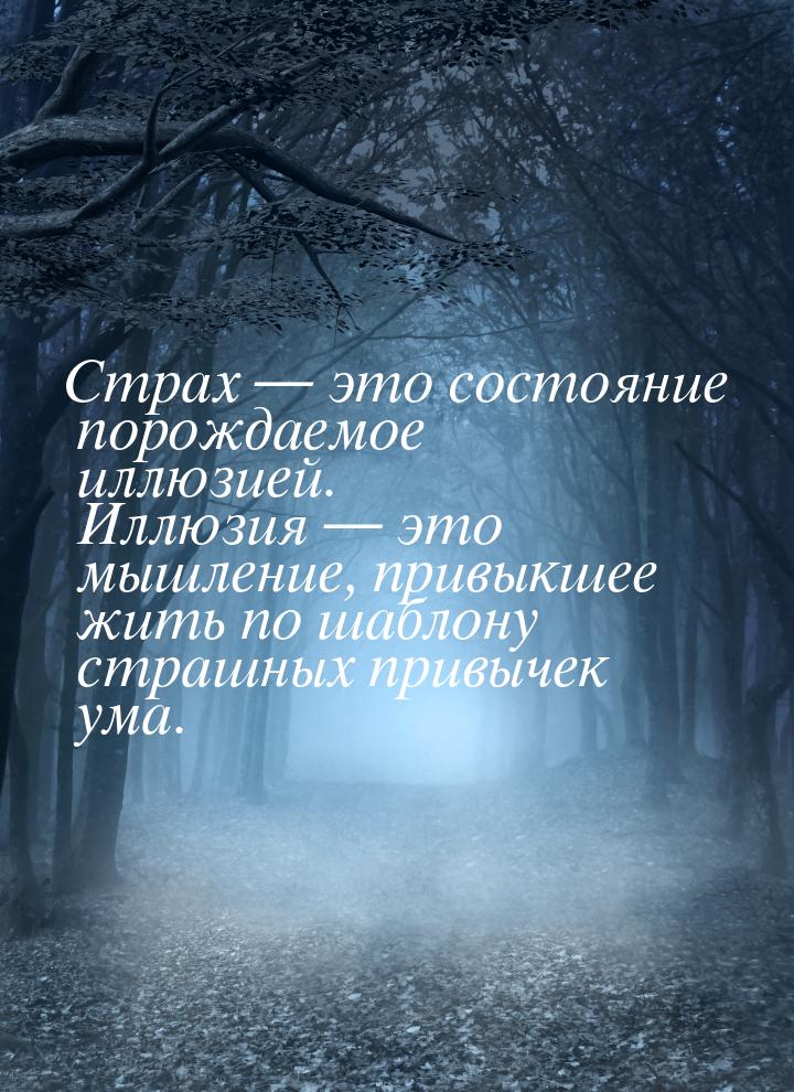 Страх — это состояние порождаемое иллюзией. Иллюзия — это мышление,  привыкшее жить по шаб