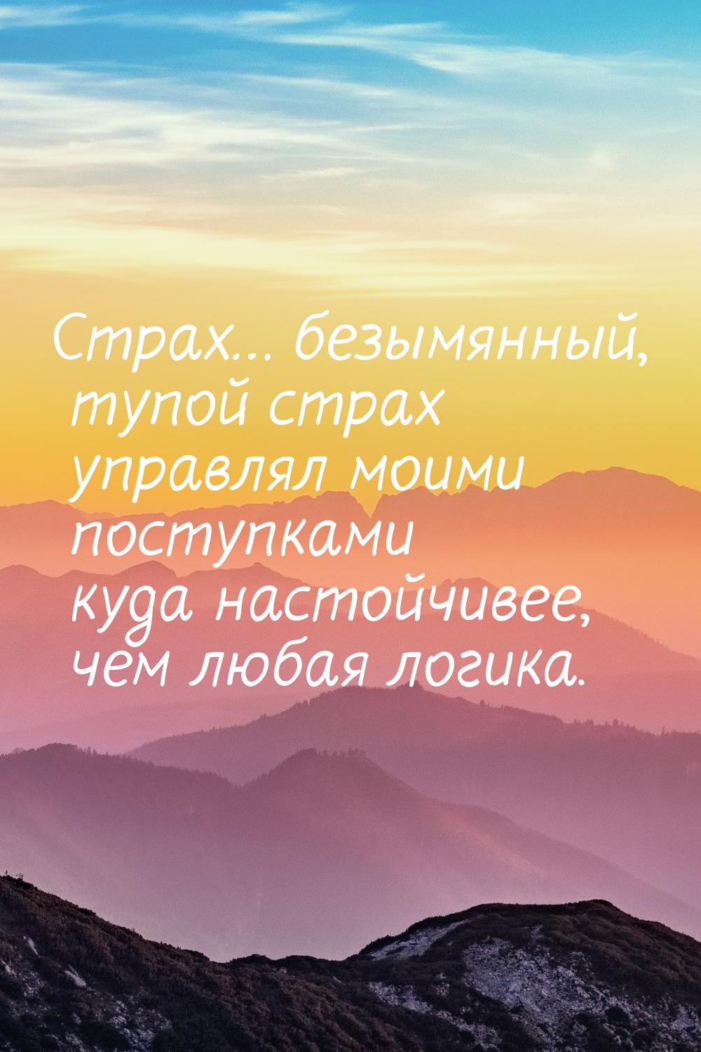 Страх… безымянный, тупой страх управлял моими поступками куда настойчивее, чем любая логик