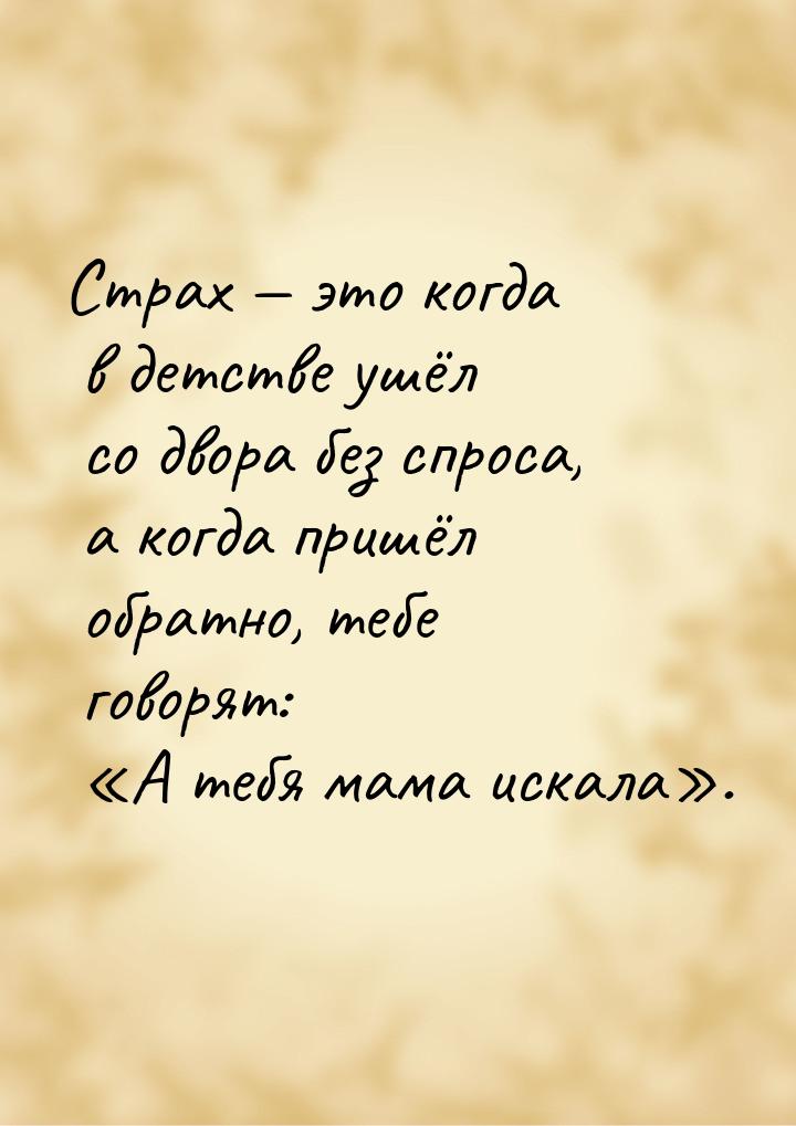 Страх  это когда в детстве ушёл со двора без спроса, а когда пришёл обратно, тебе г