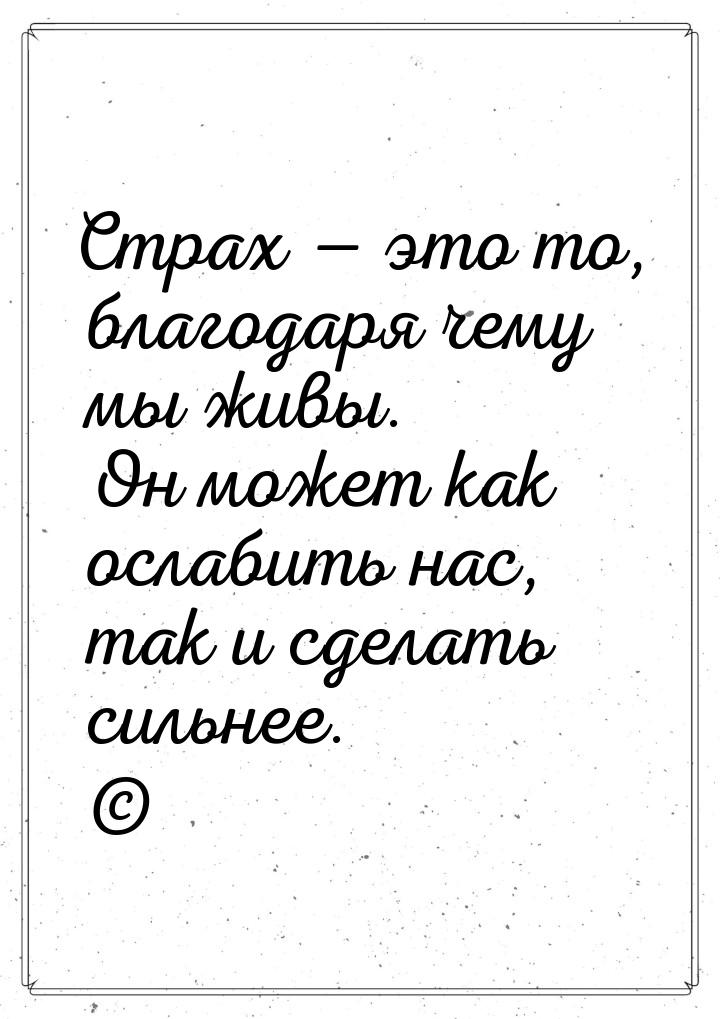 Страх  это то, благодаря чему мы живы. Он может как ослабить нас, так и сделать сил