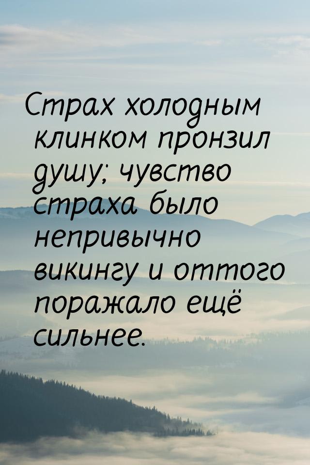 Страх холодным клинком пронзил душу; чувство страха было непривычно викингу и оттого пораж