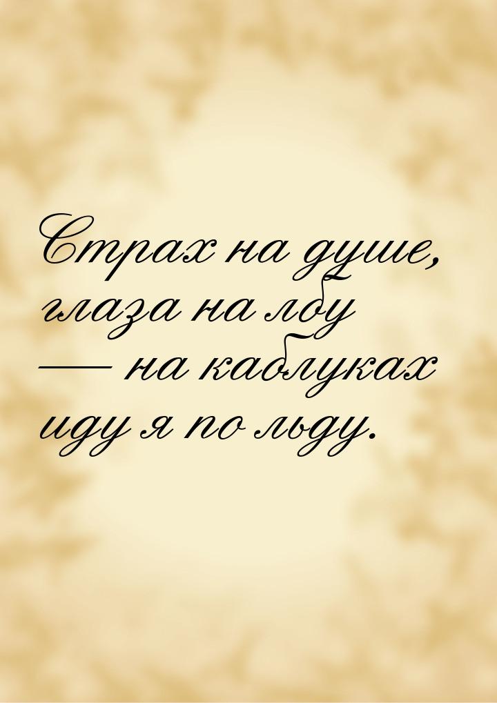 Страх на душе, глаза на лбу  на каблуках иду я по льду.