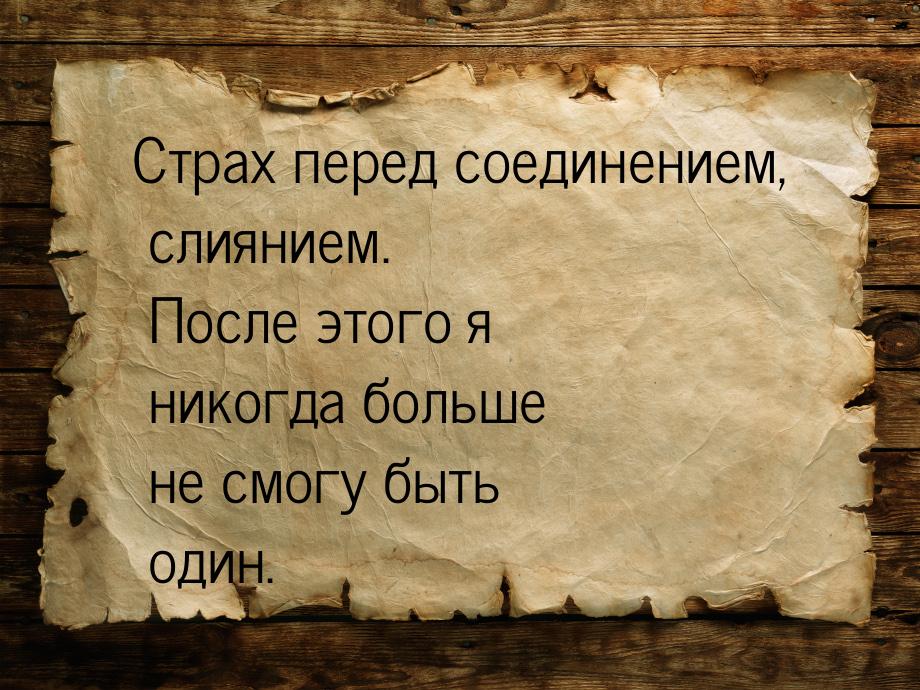 Страх перед соединением, слиянием. После этого я никогда больше не смогу быть один.