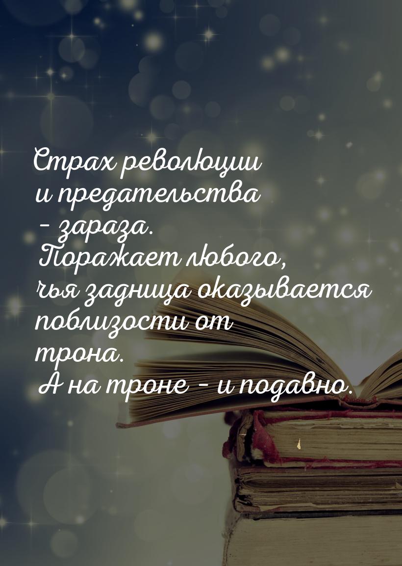 Страх революции и предательства – зараза. Поражает любого, чья задница оказывается поблизо