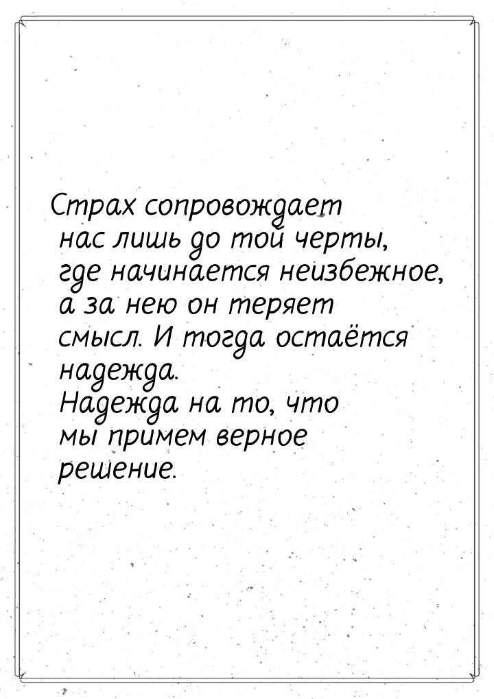 Страх сопровождает нас лишь до той черты, где начинается неизбежное, а за нею он теряет см