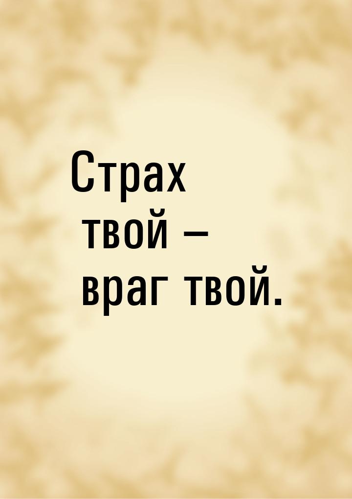 Страх твой – враг твой.