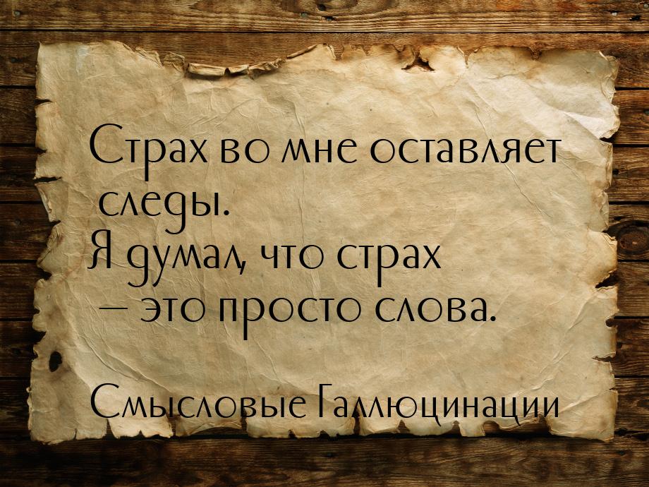 Страх во мне оставляет следы. Я думал, что страх  это просто слова.