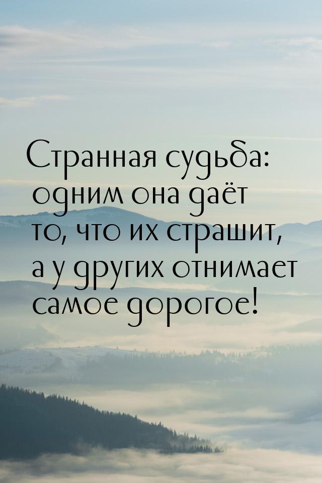 Странная судьба: одним она даёт то, что их страшит, а у других отнимает самое дорогое!