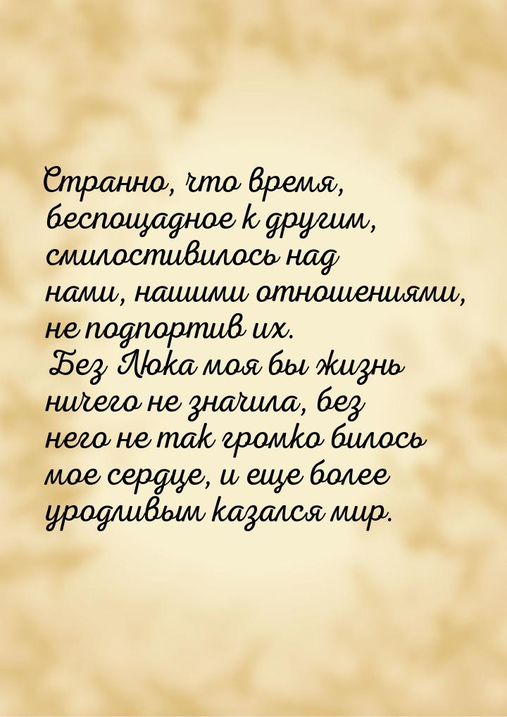 Странно, что время, беспощадное к другим, смилостивилось над нами, нашими отношениями, не 