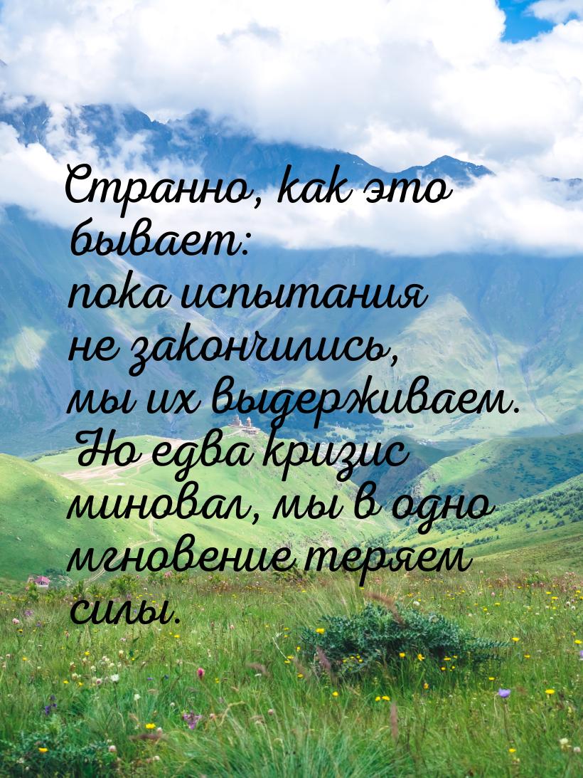 Странно, как это бывает: пока испытания не закончились, мы их выдерживаем. Но едва кризис 