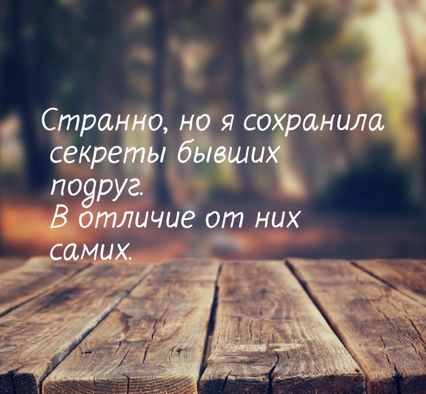 Странно, но я сохранила секреты бывших подруг. В отличие от них самих.