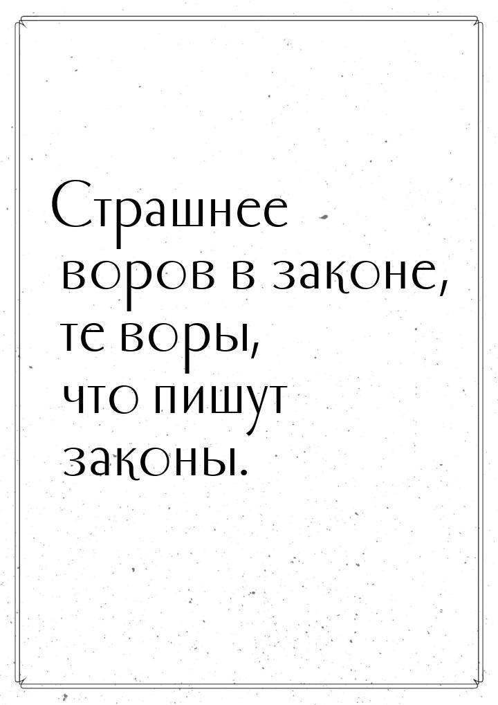 Страшнее воров в законе, те воры, что пишут законы.